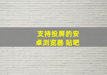 支持投屏的安卓浏览器 贴吧